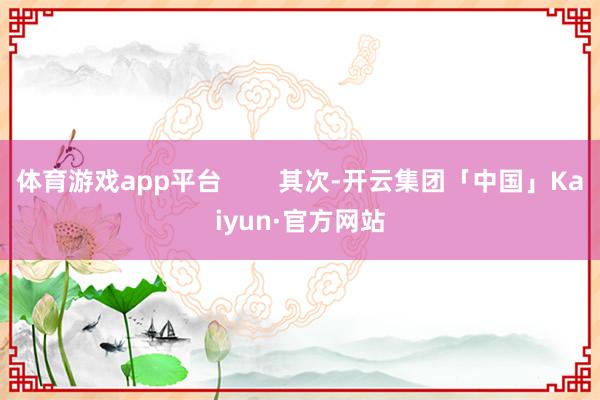 体育游戏app平台        其次-开云集团「中国」Kaiyun·官方网站