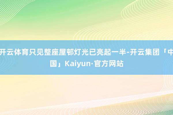 开云体育只见整座屋邨灯光已亮起一半-开云集团「中国」Kaiyun·官方网站