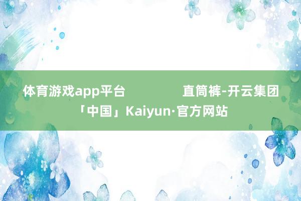 体育游戏app平台                直筒裤-开云集团「中国」Kaiyun·官方网站