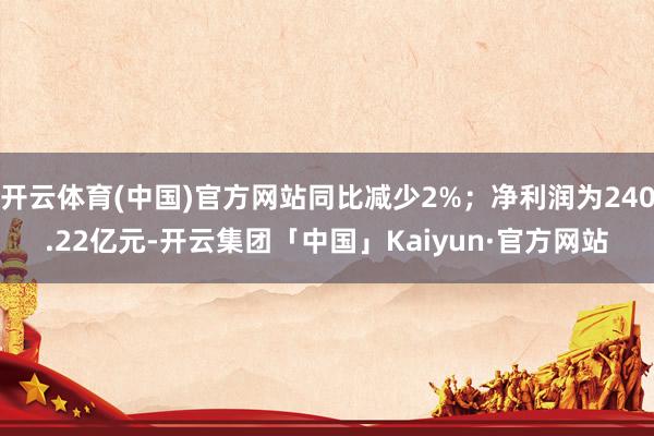 开云体育(中国)官方网站同比减少2%；净利润为240.22亿元-开云集团「中国」Kaiyun·官方网站