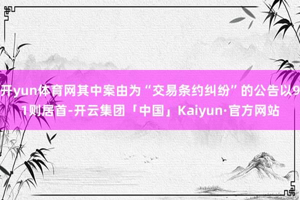 开yun体育网其中案由为“交易条约纠纷”的公告以91则居首-开云集团「中国」Kaiyun·官方网站