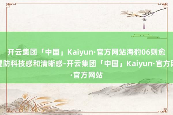 开云集团「中国」Kaiyun·官方网站海豹06则愈加堤防科技感和清晰感-开云集团「中国」Kaiyun·官方网站