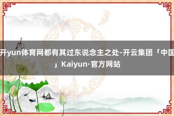 开yun体育网都有其过东说念主之处-开云集团「中国」Kaiyun·官方网站