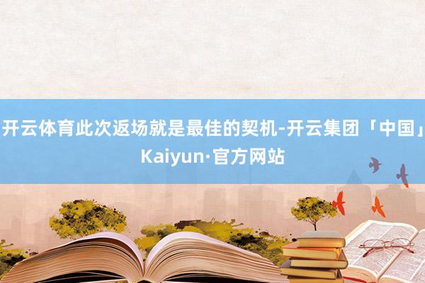 开云体育此次返场就是最佳的契机-开云集团「中国」Kaiyun·官方网站