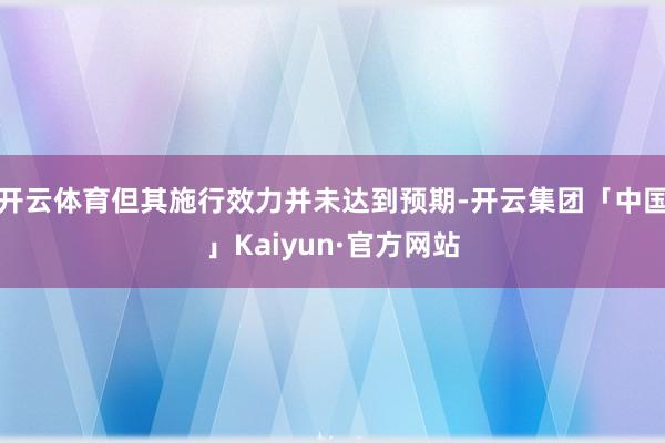 开云体育但其施行效力并未达到预期-开云集团「中国」Kaiyun·官方网站