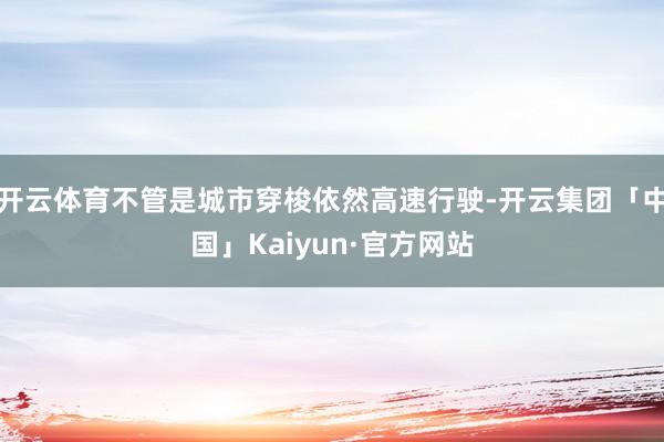 开云体育不管是城市穿梭依然高速行驶-开云集团「中国」Kaiyun·官方网站