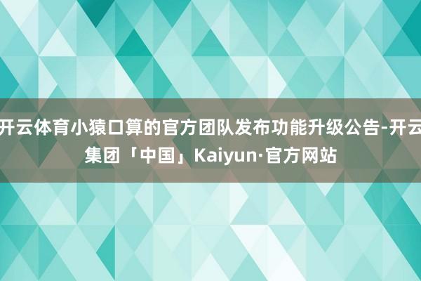 开云体育小猿口算的官方团队发布功能升级公告-开云集团「中国」Kaiyun·官方网站