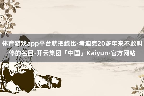 体育游戏app平台就把鲍比·考迪克20多年来不敢叫停的名目-开云集团「中国」Kaiyun·官方网站