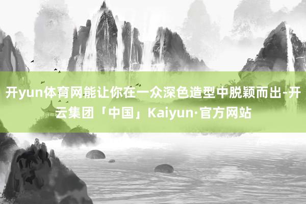 开yun体育网能让你在一众深色造型中脱颖而出-开云集团「中国」Kaiyun·官方网站