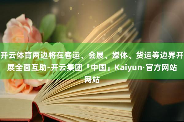 开云体育两边将在客运、会展、媒体、货运等边界开展全面互助-开云集团「中国」Kaiyun·官方网站