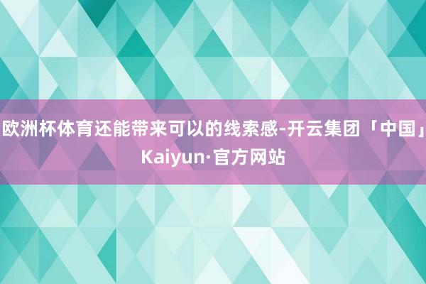 欧洲杯体育还能带来可以的线索感-开云集团「中国」Kaiyun·官方网站