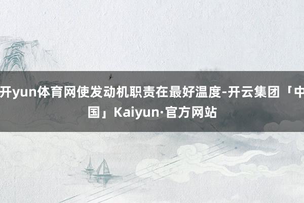 开yun体育网使发动机职责在最好温度-开云集团「中国」Kaiyun·官方网站