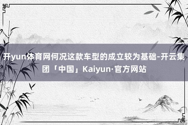 开yun体育网何况这款车型的成立较为基础-开云集团「中国」Kaiyun·官方网站