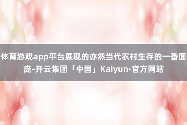 体育游戏app平台展现的亦然当代农村生存的一番面庞-开云集团「中国」Kaiyun·官方网站