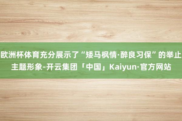 欧洲杯体育充分展示了“矮马枫情·醉良习保”的举止主题形象-开云集团「中国」Kaiyun·官方网站