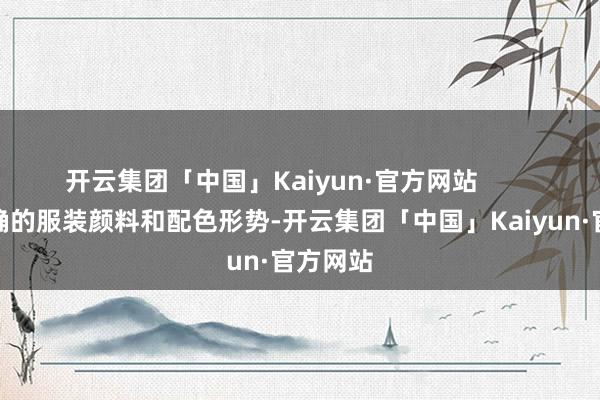 开云集团「中国」Kaiyun·官方网站        挑选正确的服装颜料和配色形势-开云集团「中国」Kaiyun·官方网站