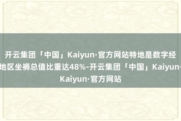 开云集团「中国」Kaiyun·官方网站特地是数字经济规模占地区坐褥总值比重达48%-开云集团「中国」Kaiyun·官方网站