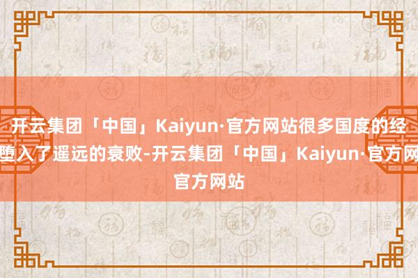 开云集团「中国」Kaiyun·官方网站很多国度的经济堕入了遥远的衰败-开云集团「中国」Kaiyun·官方网站