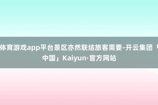 体育游戏app平台景区亦然联结旅客需要-开云集团「中国」Kaiyun·官方网站