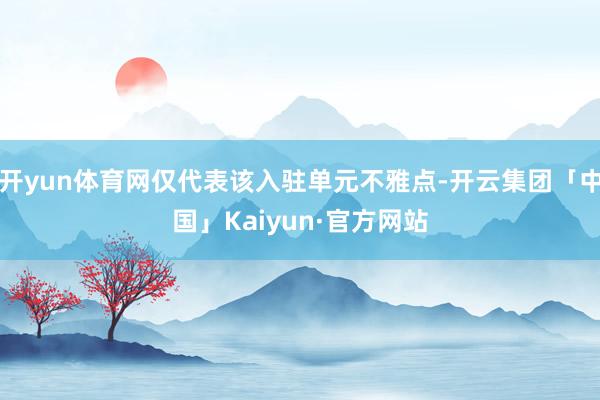 开yun体育网仅代表该入驻单元不雅点-开云集团「中国」Kaiyun·官方网站