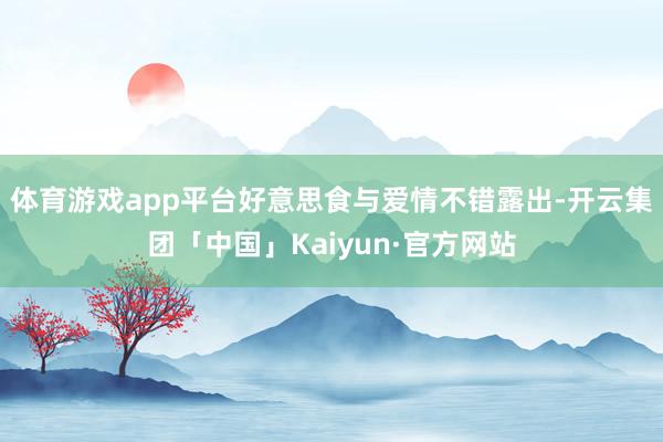 体育游戏app平台好意思食与爱情不错露出-开云集团「中国」Kaiyun·官方网站