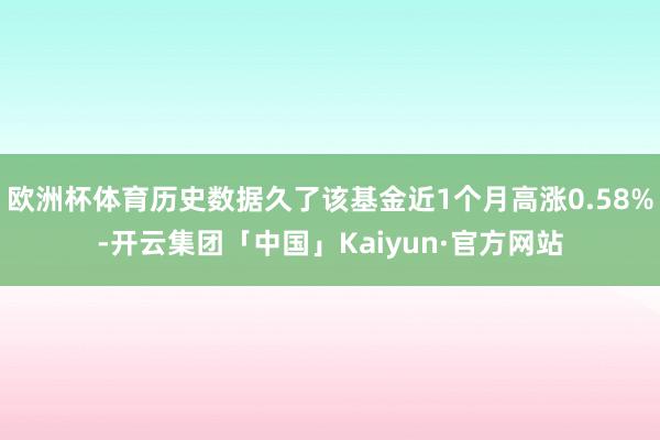 欧洲杯体育历史数据久了该基金近1个月高涨0.58%-开云集团「中国」Kaiyun·官方网站