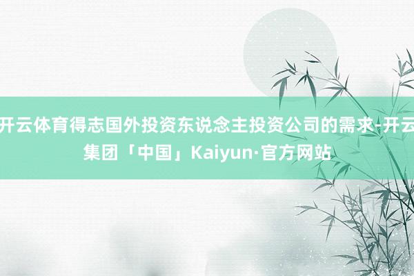 开云体育得志国外投资东说念主投资公司的需求-开云集团「中国」Kaiyun·官方网站