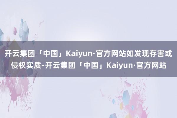 开云集团「中国」Kaiyun·官方网站如发现存害或侵权实质-开云集团「中国」Kaiyun·官方网站