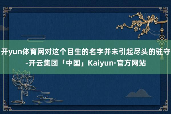 开yun体育网对这个目生的名字并未引起尽头的驻守-开云集团「中国」Kaiyun·官方网站