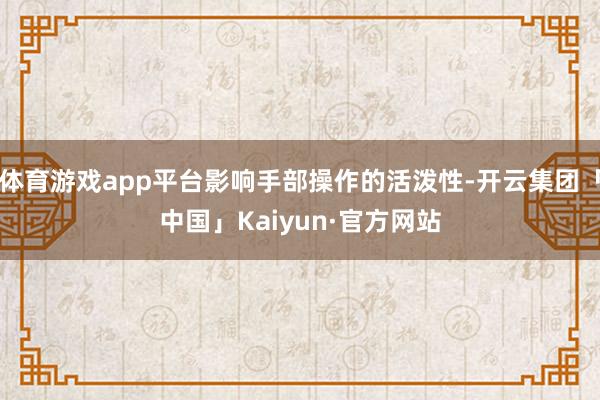 体育游戏app平台影响手部操作的活泼性-开云集团「中国」Kaiyun·官方网站