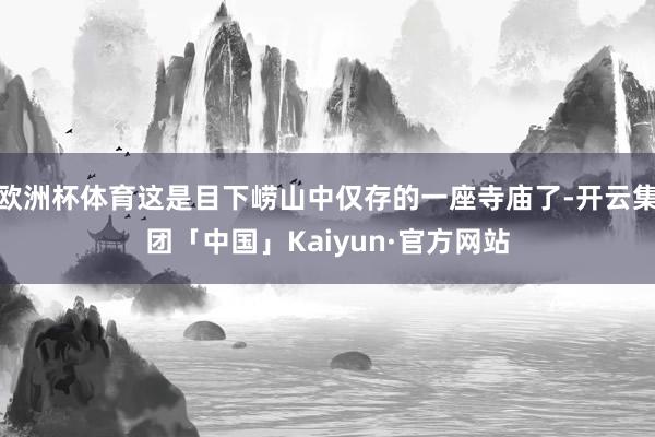 欧洲杯体育这是目下崂山中仅存的一座寺庙了-开云集团「中国」Kaiyun·官方网站