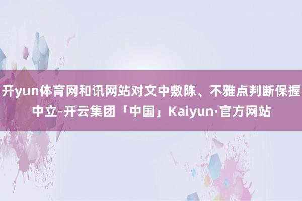 开yun体育网和讯网站对文中敷陈、不雅点判断保握中立-开云集团「中国」Kaiyun·官方网站