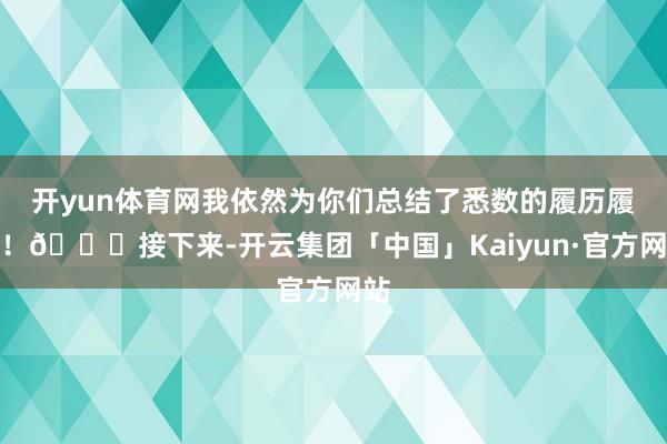 开yun体育网我依然为你们总结了悉数的履历履历！😅接下来-开云集团「中国」Kaiyun·官方网站