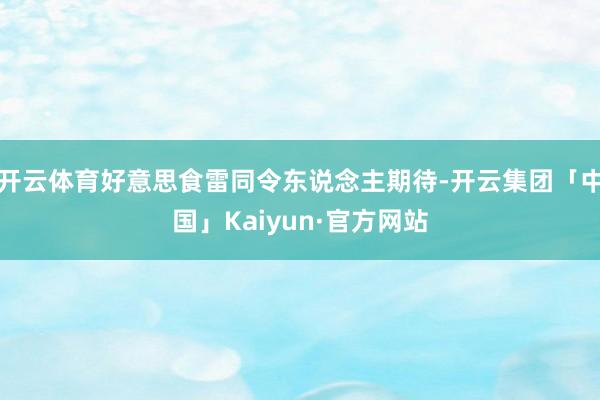 开云体育好意思食雷同令东说念主期待-开云集团「中国」Kaiyun·官方网站