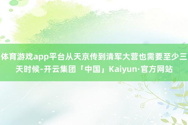 体育游戏app平台从天京传到清军大营也需要至少三天时候-开云集团「中国」Kaiyun·官方网站