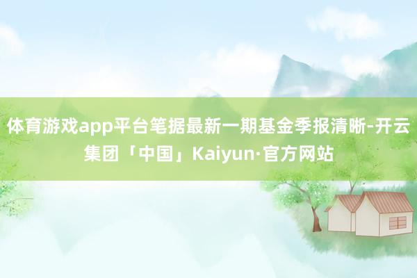 体育游戏app平台笔据最新一期基金季报清晰-开云集团「中国」Kaiyun·官方网站