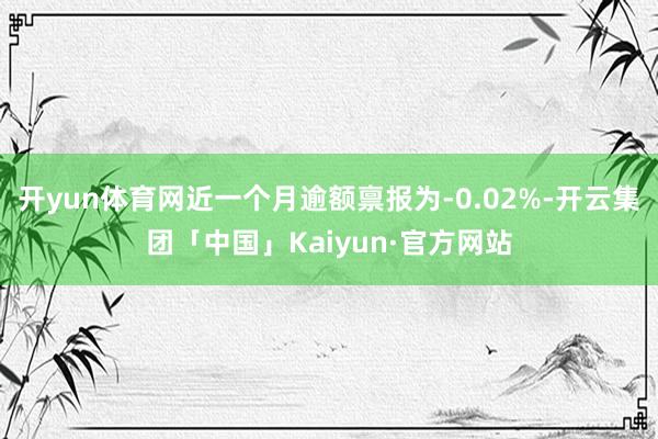 开yun体育网近一个月逾额禀报为-0.02%-开云集团「中国」Kaiyun·官方网站