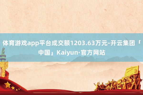 体育游戏app平台成交额1203.63万元-开云集团「中国」Kaiyun·官方网站