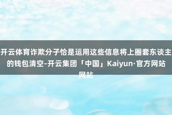 开云体育诈欺分子恰是运用这些信息将上圈套东谈主的钱包清空-开云集团「中国」Kaiyun·官方网站