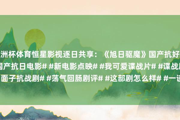 欧洲杯体育恒星影视逐日共享：《旭日驱魔》国产抗好意思援朝谍战搏斗电影#国产抗日电影# #新电影点映# #我可爱谍战片# #谍战剧精彩收敛# #共享面子抗战剧# #荡气回肠剧评# #这部剧怎么样# #一谈谈谈电...-开云集团「中国」Kaiyun·官方网站